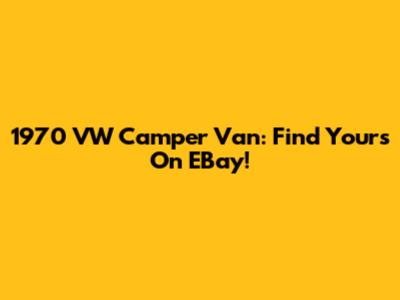 1970 VW Camper Van: Find Yours On EBay!