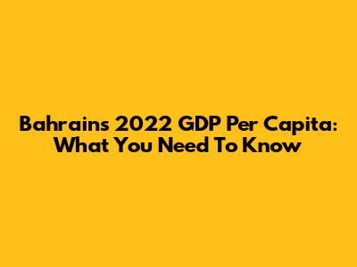 Bahrain's 2022 GDP Per Capita: What You Need To Know