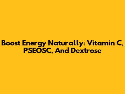 Boost Energy Naturally: Vitamin C, PSEOSC, And Dextrose
