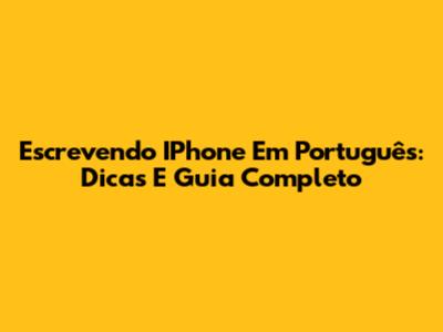 Escrevendo IPhone Em Português: Dicas E Guia Completo