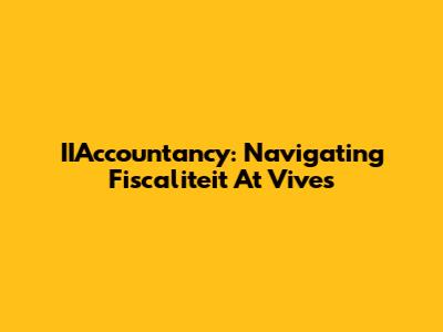 IIAccountancy: Navigating Fiscaliteit At Vives