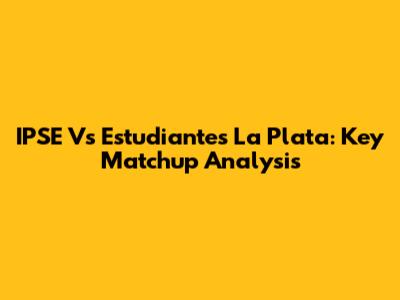 IPSE Vs Estudiantes La Plata: Key Matchup Analysis