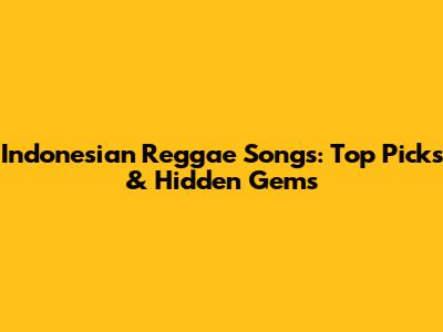 Indonesian Reggae Songs: Top Picks & Hidden Gems