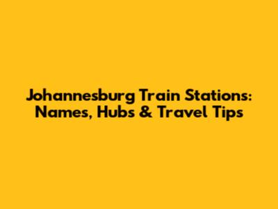 Johannesburg Train Stations: Names, Hubs & Travel Tips