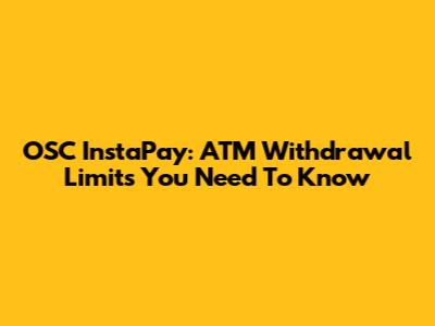 OSC InstaPay: ATM Withdrawal Limits You Need To Know
