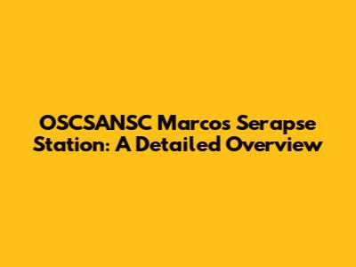 OSCSANSC Marcos Serapse Station: A Detailed Overview