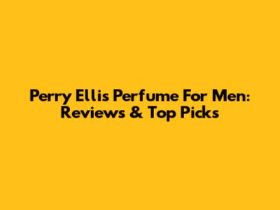 Perry Ellis Perfume For Men: Reviews & Top Picks