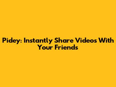 Pidey: Instantly Share Videos With Your Friends