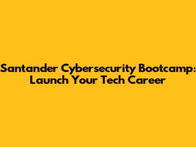 Santander Cybersecurity Bootcamp: Launch Your Tech Career