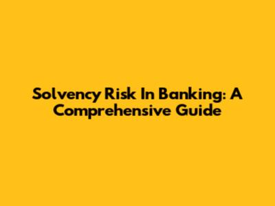 Solvency Risk In Banking: A Comprehensive Guide