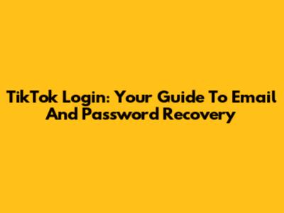 TikTok Login: Your Guide To Email And Password Recovery