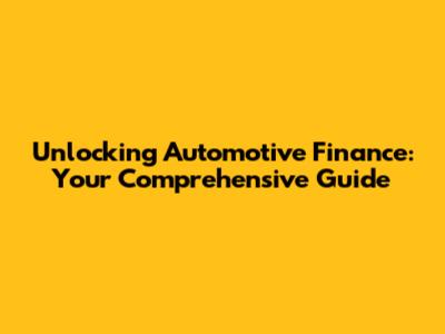 Unlocking Automotive Finance: Your Comprehensive Guide