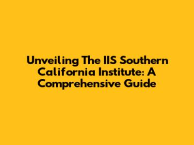Unveiling The IIS Southern California Institute: A Comprehensive Guide